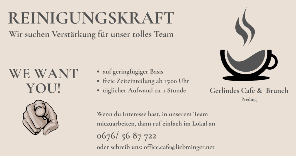Wir stellen ein!
Reinigungskraft auf geringfügiger Basis. Freie Zeiteinteilung täglich ab 15:00 Uhr
Gerlindes Cafe & Brunch Preding
0676 /5687 722